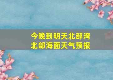 今晚到明天北部湾北部海面天气预报