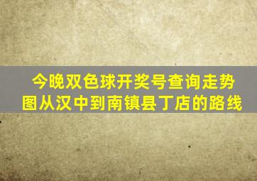 今晚双色球开奖号查询走势图从汉中到南镇县丁店的路线