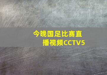 今晚国足比赛直播视频CCTV5