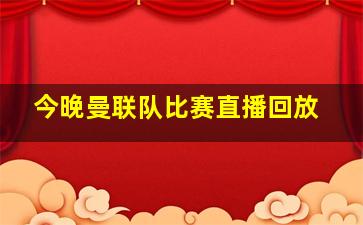 今晚曼联队比赛直播回放