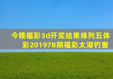 今晚福彩3d开奖结果排列五体彩201978期福彩太湖钓叟