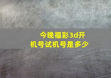 今晚福彩3d开机号试机号是多少