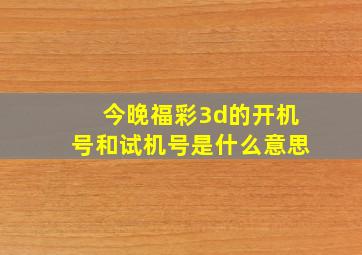 今晚福彩3d的开机号和试机号是什么意思