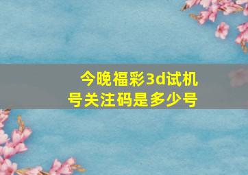 今晚福彩3d试机号关注码是多少号