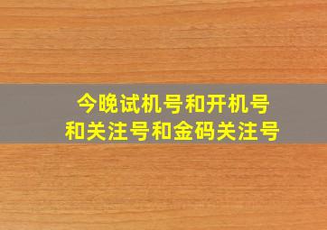 今晚试机号和开机号和关注号和金码关注号