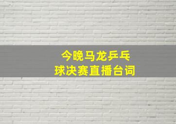 今晚马龙乒乓球决赛直播台词