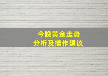 今晚黄金走势分析及操作建议