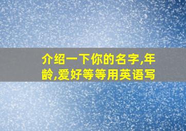 介绍一下你的名字,年龄,爱好等等用英语写