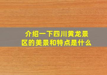 介绍一下四川黄龙景区的美景和特点是什么