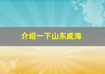 介绍一下山东威海