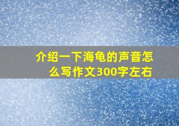 介绍一下海龟的声音怎么写作文300字左右