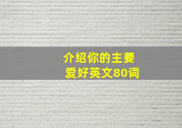 介绍你的主要爱好英文80词