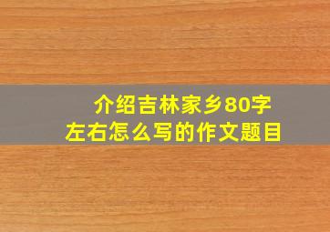 介绍吉林家乡80字左右怎么写的作文题目