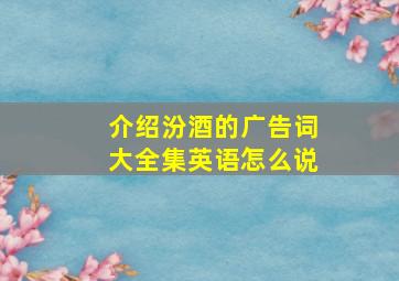 介绍汾酒的广告词大全集英语怎么说