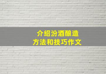 介绍汾酒酿造方法和技巧作文