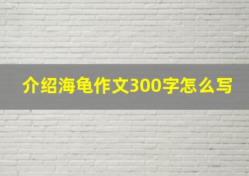 介绍海龟作文300字怎么写