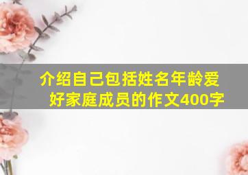 介绍自己包括姓名年龄爱好家庭成员的作文400字