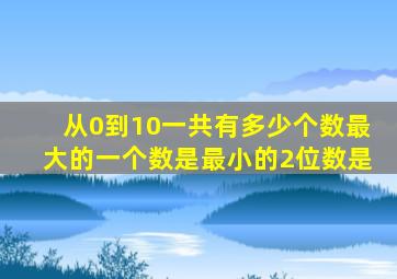 从0到10一共有多少个数最大的一个数是最小的2位数是