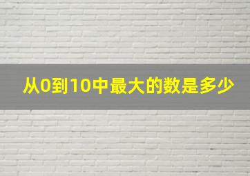 从0到10中最大的数是多少