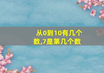 从0到10有几个数,7是第几个数