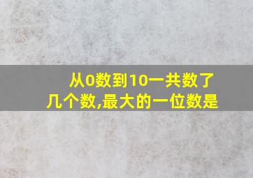 从0数到10一共数了几个数,最大的一位数是