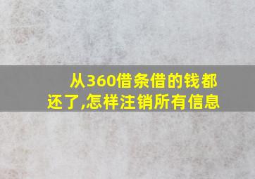 从360借条借的钱都还了,怎样注销所有信息