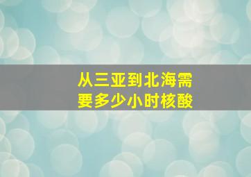 从三亚到北海需要多少小时核酸