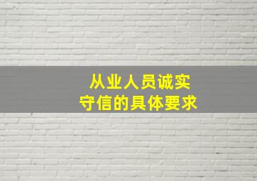 从业人员诚实守信的具体要求