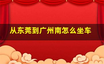 从东莞到广州南怎么坐车