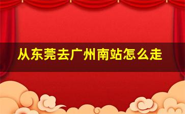 从东莞去广州南站怎么走