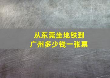 从东莞坐地铁到广州多少钱一张票