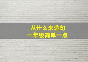 从什么来造句一年级简单一点