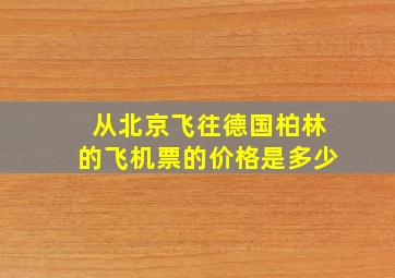 从北京飞往德国柏林的飞机票的价格是多少