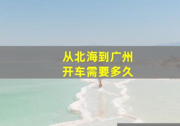 从北海到广州开车需要多久