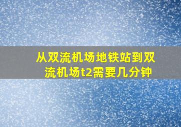 从双流机场地铁站到双流机场t2需要几分钟