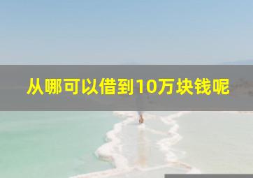 从哪可以借到10万块钱呢