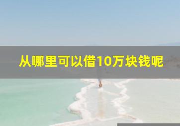 从哪里可以借10万块钱呢