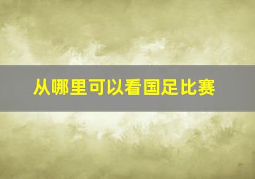 从哪里可以看国足比赛