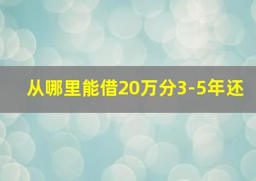 从哪里能借20万分3-5年还