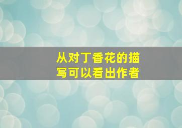 从对丁香花的描写可以看出作者