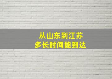 从山东到江苏多长时间能到达