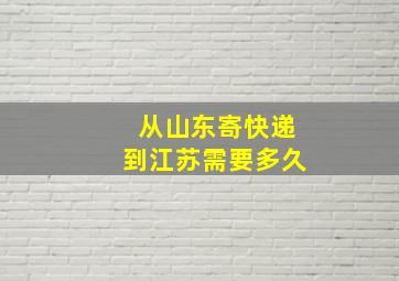 从山东寄快递到江苏需要多久