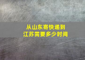 从山东寄快递到江苏需要多少时间