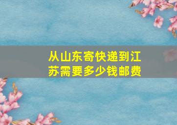 从山东寄快递到江苏需要多少钱邮费