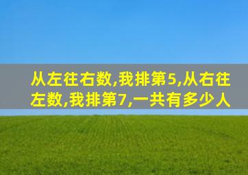 从左往右数,我排第5,从右往左数,我排第7,一共有多少人