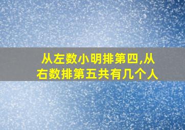 从左数小明排第四,从右数排第五共有几个人