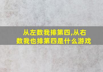 从左数我排第四,从右数我也排第四是什么游戏