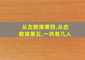 从左数排第四,从右数排第五,一共有几人