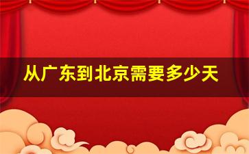 从广东到北京需要多少天