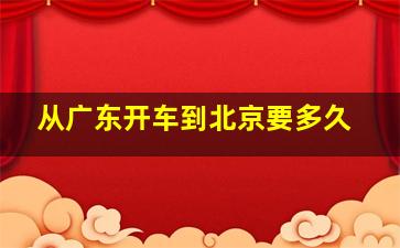 从广东开车到北京要多久